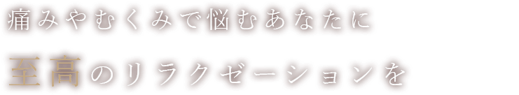 痛みやむくみで悩むあなたに至高のリラクゼーションを